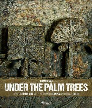 Under the Palm Trees: Modern Iraqi Art with Mohamed Makiya and Jewad Selim by Ahmed Naji
