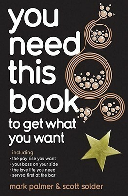 You Need This Book to Get What You Want by Mark Palmer, Scott Solder
