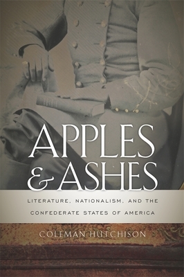 Apples and Ashes: Literature, Nationalism, and the Confederate States of America by Coleman Hutchison