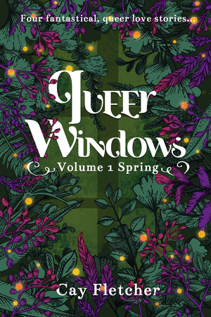 Queer Windows: Volume 1 Spring by Cay Fletcher