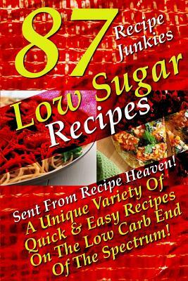 Low Sugar Recipes - 87 Sent From Recipe Heaven - A Unique Variety Of Quick & Easy Recipes On The Low Carb End Of The Spectrum! by Recipe Junkies