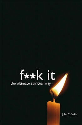 F**k It: The Ultimate Spiritual Way by John C. Parkin