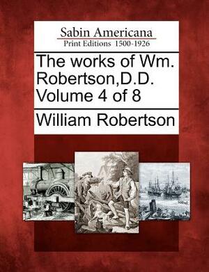 The Works of Wm. Robertson, D.D. Volume 4 of 8 by William Robertson