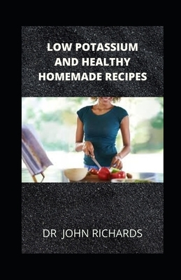 Low Potassium And Healthy Homemade Recipes: Healthy Homemade Recipes for People with High Potassium Levels in Blood by John Richards