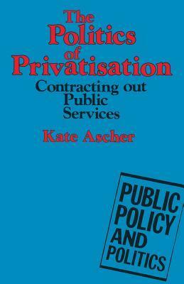 The Politics Of Privatisation: Contracting Out Public Services by Kate Ascher