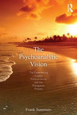 The Psychoanalytic Vision: The Experiencing Subject, Transcendence, and the Therapeutic Process by Frank Summers