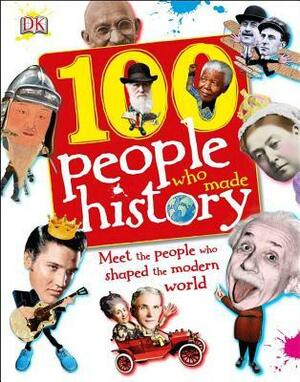 100 People Who Made History by Philip Parker, Ben Gilliland