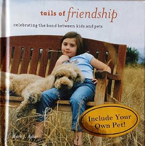 Tails of Friendship: Celebrating the Bond Between Kids and Pets by Mark J. Asher