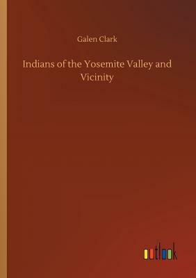 Indians of the Yosemite Valley and Vicinity by Galen Clark