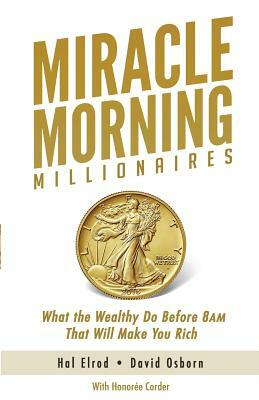 Miracle Morning Millionaires: What the Wealthy Do Before 8AM That Will Make You Rich by David Osborn, Hal Elrod, Honoree Corder