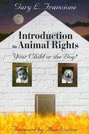 Introduction to Animal Rights: Your Child or the Dog? by Gary Francione