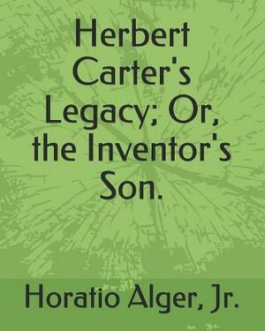 Herbert Carter's Legacy; Or, the Inventor's Son. by Horatio Alger