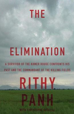 The Elimination: A Survivor of the Khmer Rouge Confronts His Past and the Commandant of the Killing Fields by Christophe Bataille, Rithy Panh