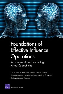 Foundations of Effective Influence Operations: A Framework for Enhancing Army Capabilities by Richard E. Darilek, Daniel Gibran, Eric V. Larson