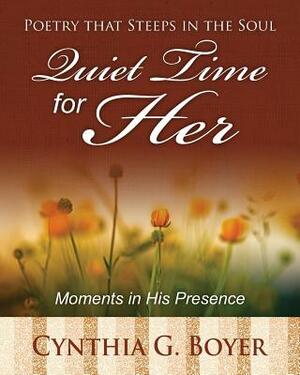 Quiet Time for Her: Poetry that Steeps in the Soul: Moments in His Presence by Cynthia G. Boyer