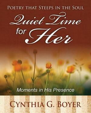 Quiet Time for Her: Poetry that Steeps in the Soul: Moments in His Presence by Cynthia G. Boyer