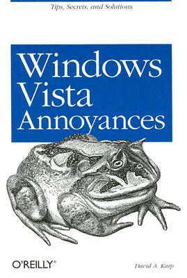 Windows Vista Annoyances: Tips, Secrets, and Hacks for the Cranky Consumer by David A. Karp