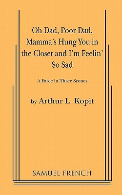 Oh Dad, Poor Dad, Mamma's Hung You in the Closet and I'm Feelin' So Sad by Arthur L. Kopit