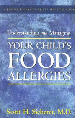 Understanding and Managing Your Child's Food Allergies by Scott H. Sicherer