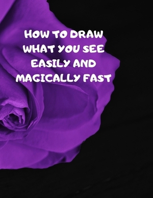 How to Draw What You See Easily and Magically Fast: This 8.5 x 11 inch 114 page Sketch Book includes a brief 4 page Instruction Section about learning by Larry Sparks