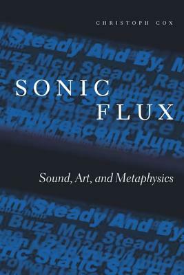 Sonic Flux: Sound, Art, and Metaphysics by Christoph Cox