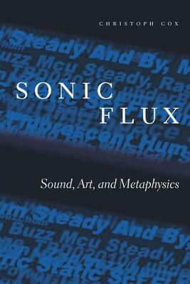 Sonic Flux: Sound, Art, and Metaphysics by Christoph Cox