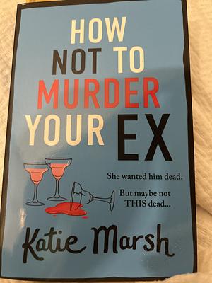 How not to murder your ex has  by Katie Marsh