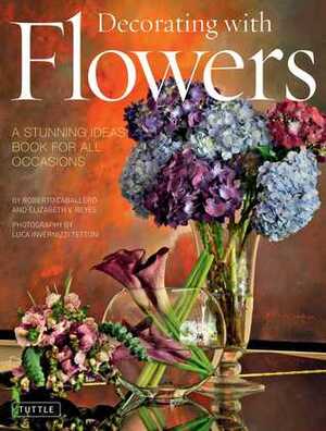 Decorating with Flowers: A Stunning Ideas Book for all Occasions by Roberto Caballero, Elizabeth V Reyes, Luca Invernizzi Tettoni