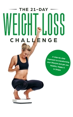The 21-Day Weight Loss Challenge: a Deep and No BS Step-by-Step Approach to Transforming Your Lifestyle and Get You Healthy, Happy & In Shape by 21 Day Challenges