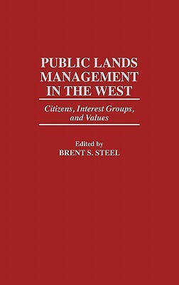 Public Lands Management in the West: Citizens, Interest Groups, and Values by Brent S. Steel