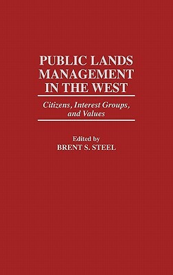 Public Lands Management in the West: Citizens, Interest Groups, and Values by Brent S. Steel
