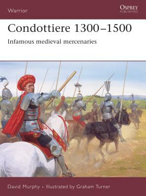 Condottiere 1300-1500: Infamous Medieval Mercenaries by David Murphy