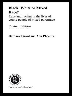 Black, White or Mixed Race?: Race and Racism in the Lives of Young People of Mixed Parentage by Barbara Tizard, Ann Phoenix