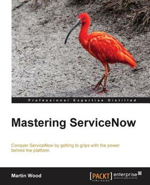 Mastering ServiceNow by Martin Wood