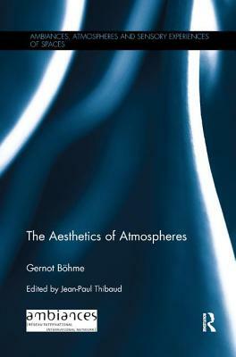 The Aesthetics of Atmospheres by Gernot Böhme