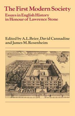 The First Modern Society: Essays in English History in Honour of Lawrence Stone by James M. Rosenheim, David Cannadine, A.L. Beier