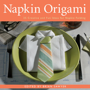 Napkin Origami: 25 Creative and Fun Ideas for Napkin Folding by Brian Sawyer