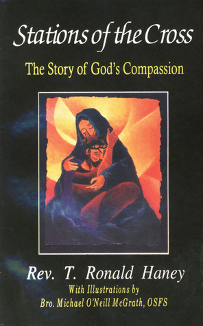 Stations of the Cross: The Story of God's Compassion by Bro. Michael O'Neill McGrath, Michael O'Neill McGrath, T. Ronald Haney