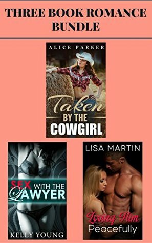 3 Book Romance Bundle: Taken by the Cowgirl & Sex With the Lawyer & Loving Him Peacefully by Kelly Young, Alice Parker, Lisa Martin