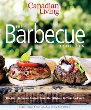 Canadian Living: The Barbecue Collection: The Best Barbecue Recipes from Our Kitchen to Your Backyard by Andrew Chase, Canadian Living Test Kitchen