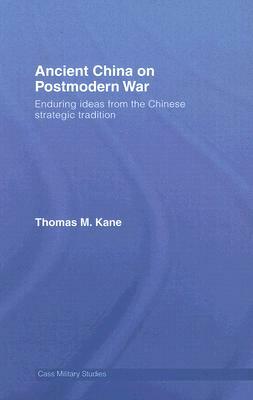 Ancient China on Postmodern War: Enduring Ideas from the Chinese Strategic Tradition by Thomas M. Kane