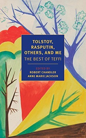 Tolstoy, Rasputin, Others, and Me: The Best of Teffi by Anne Marie Jackson, Teffi, Rose France, Robert Chandler, Elizabeth Chandler