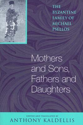 Mothers and Sons, Fathers and Daughters: The Byzantine Family of Michael Psellos by Michael Psellos