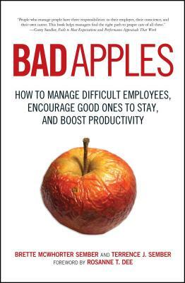 Bad Apples: How to Manage Difficult Employees, Encourage Good Ones to Stay, and Boost Productivity by Terrance Sember, Brette Sember