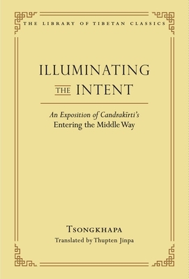 Illuminating the Intent: An Exposition of Candrakirti's Entering the Middle Way by Je Tsongkhapa