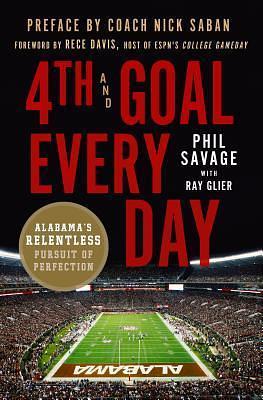 4th and Goal Every Day: Inside the Alabama Football Dynasty by Ray Glier, Phil Savage, Phil Savage