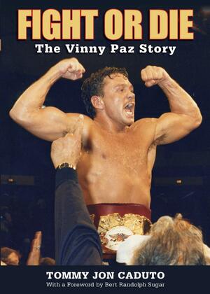 Fight or Die: The Vinny Paz Story by Tommy Jon Caduto, Bert Randolph Sugar