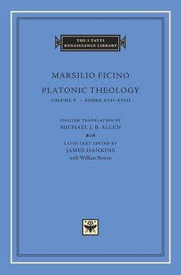 Platonic Theology, Volume 6: Books XVII-XVIII by Marsilio Ficino