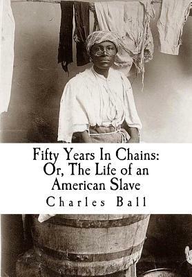 Fifty Years In Chains: Or, The Life of an American Slave by Charles Ball