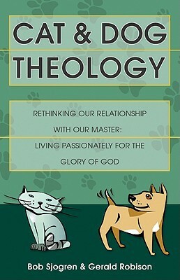 Cat and Dog Theology: Rethinking Our Relationship with Our Master. Living Passionately for the Glory of God by Gerald Robison, Bob Sjogren